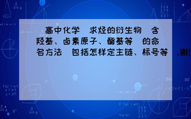 [高中化学]求烃的衍生物(含羟基、卤素原子、酯基等)的命名方法(包括怎样定主链、标号等).谢!