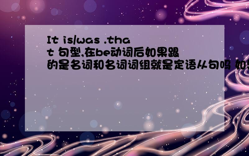 It is/was .that 句型,在be动词后如果跟的是名词和名词词组就是定语从句吗 如果是介词和短语和副词?