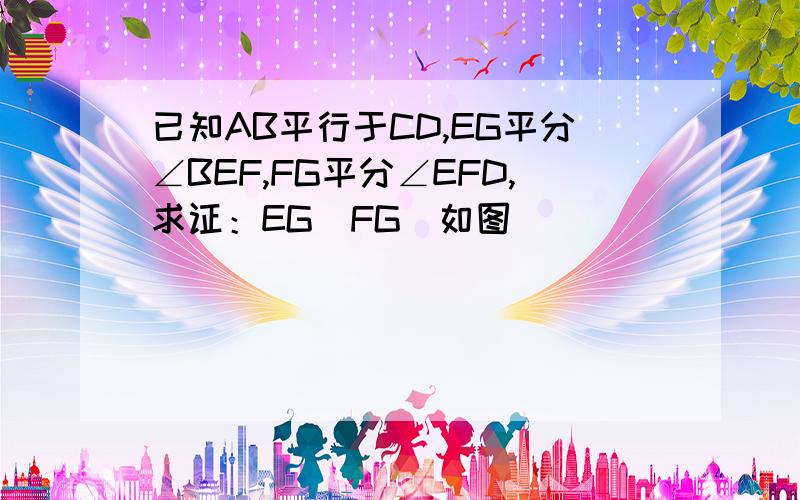 已知AB平行于CD,EG平分∠BEF,FG平分∠EFD,求证：EG丄FG(如图）