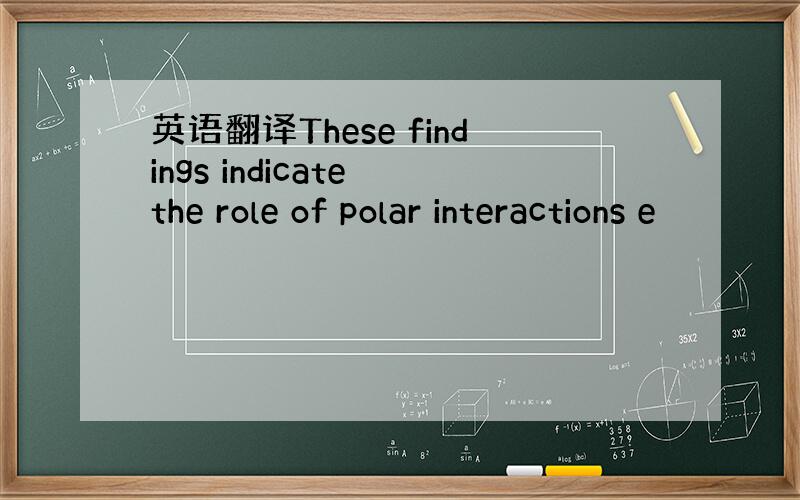 英语翻译These findings indicate the role of polar interactions e