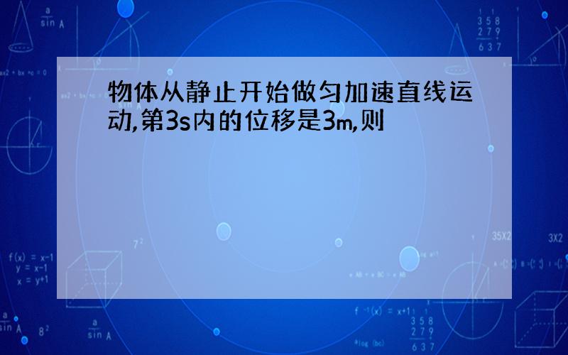 物体从静止开始做匀加速直线运动,第3s内的位移是3m,则