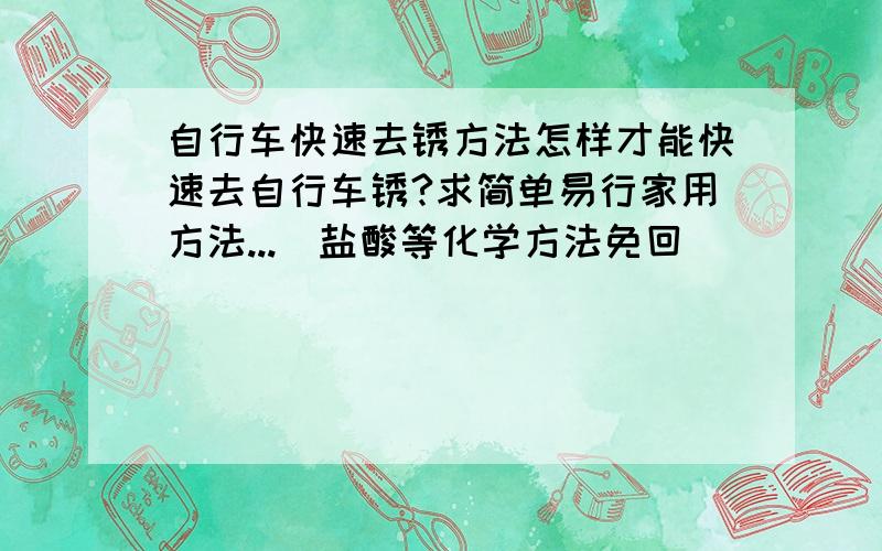 自行车快速去锈方法怎样才能快速去自行车锈?求简单易行家用方法...（盐酸等化学方法免回）