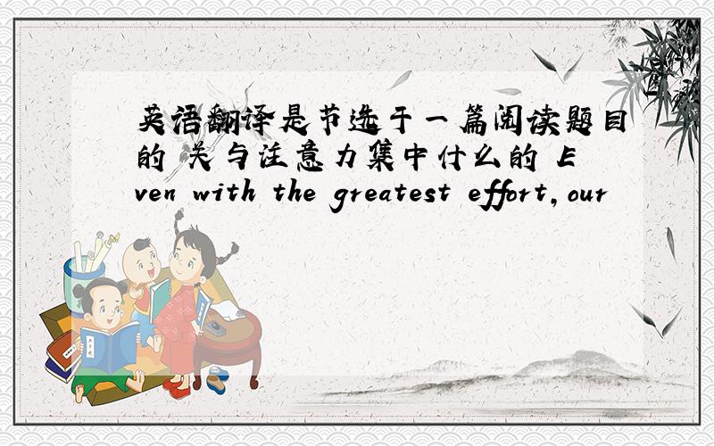 英语翻译是节选于一篇阅读题目的 关与注意力集中什么的 Even with the greatest effort,our