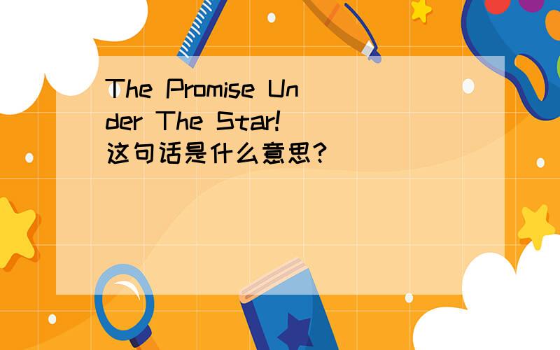 The Promise Under The Star! 这句话是什么意思?