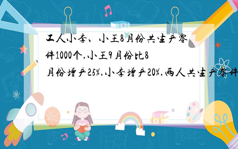 工人小李、小王8月份共生产零件1000个,小王9月份比8月份增产25%,小李增产20%,两人共生产零件1224个