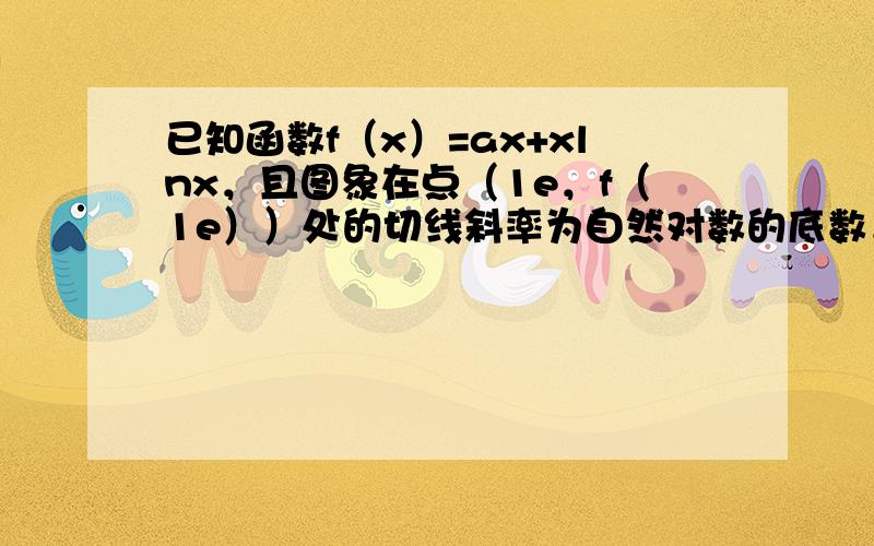 已知函数f（x）=ax+xlnx，且图象在点（1e，f（1e））处的切线斜率为自然对数的底数．