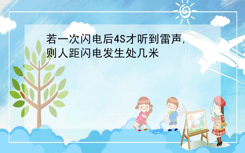 若一次闪电后4S才听到雷声,则人距闪电发生处几米