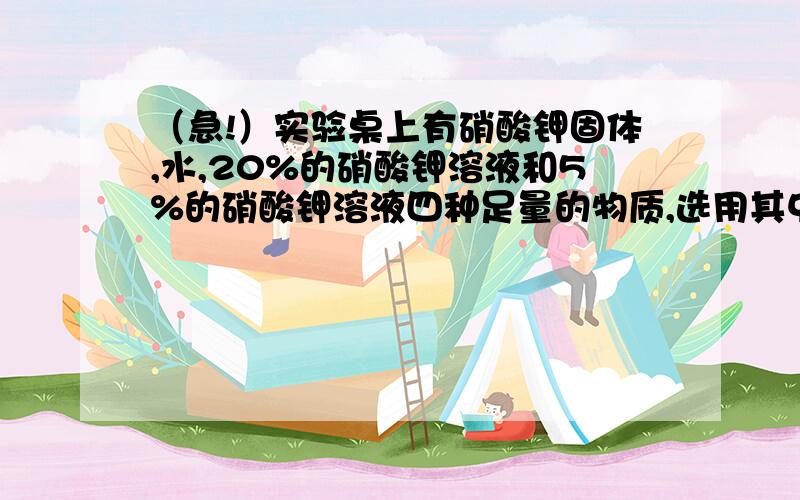 （急!）实验桌上有硝酸钾固体,水,20%的硝酸钾溶液和5%的硝酸钾溶液四种足量的物质,选用其中两种混合物