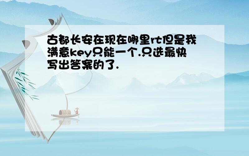 古都长安在现在哪里rt但是我满意key只能一个.只选最快写出答案的了.