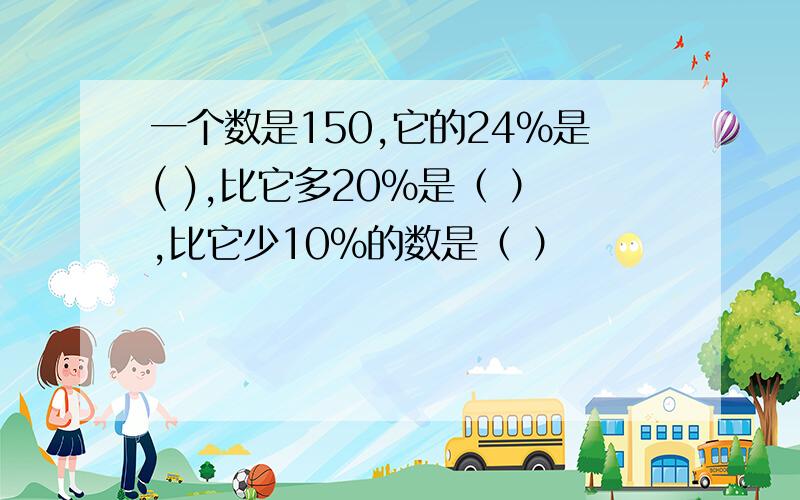 一个数是150,它的24%是( ),比它多20％是（ ）,比它少10％的数是（ ）