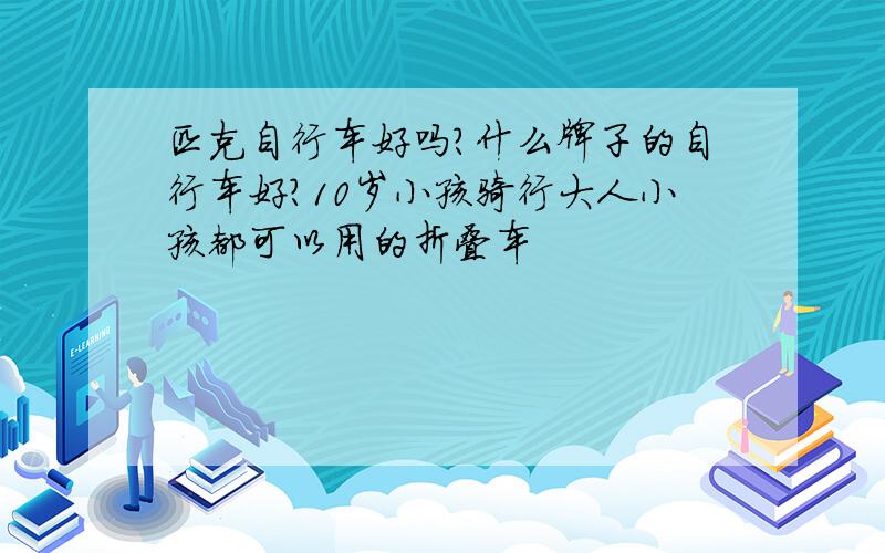 匹克自行车好吗?什么牌子的自行车好?10岁小孩骑行大人小孩都可以用的折叠车