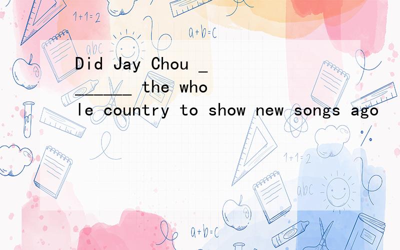 Did Jay Chou _______ the whole country to show new songs ago