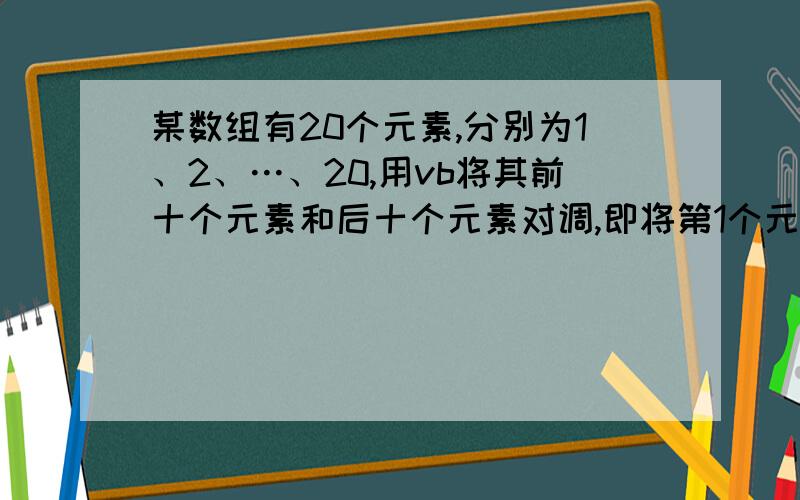 某数组有20个元素,分别为1、2、…、20,用vb将其前十个元素和后十个元素对调,即将第1个元素