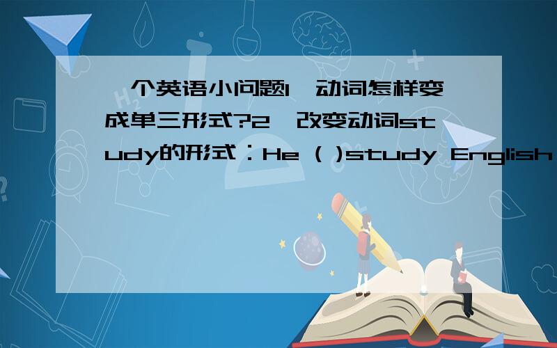 一个英语小问题1、动词怎样变成单三形式?2、改变动词study的形式：He ( )study English by re