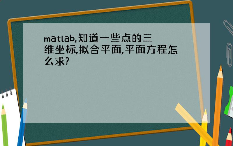 matlab,知道一些点的三维坐标,拟合平面,平面方程怎么求?