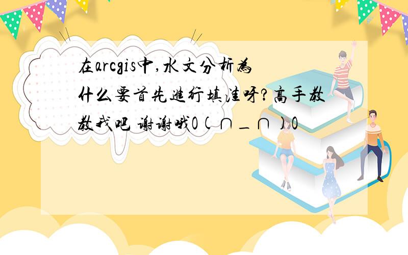 在arcgis中,水文分析为什么要首先进行填洼呀?高手教教我吧 谢谢哦O(∩_∩)O