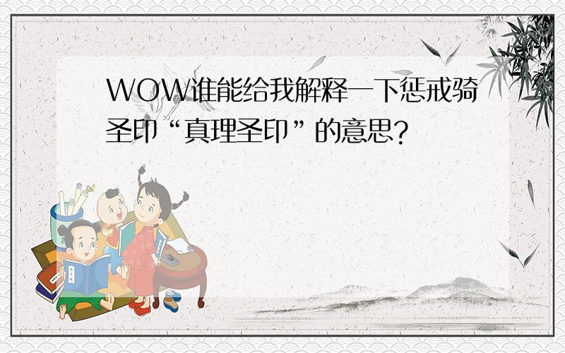 WOW谁能给我解释一下惩戒骑圣印“真理圣印”的意思?