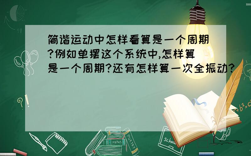 简谐运动中怎样看算是一个周期?例如单摆这个系统中,怎样算是一个周期?还有怎样算一次全振动?