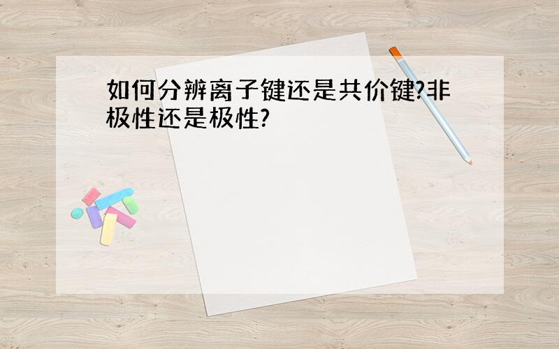 如何分辨离子键还是共价键?非极性还是极性?