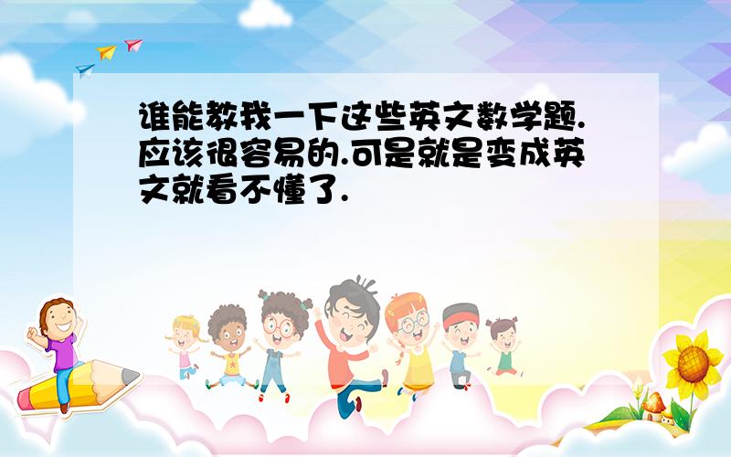 谁能教我一下这些英文数学题.应该很容易的.可是就是变成英文就看不懂了.