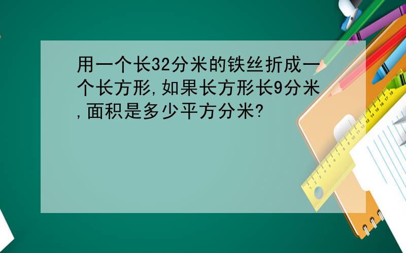 用一个长32分米的铁丝折成一个长方形,如果长方形长9分米,面积是多少平方分米?