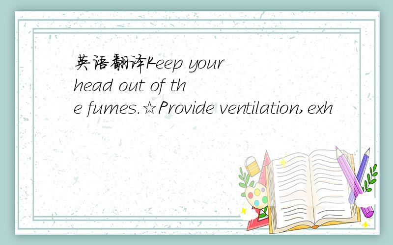 英语翻译Keep your head out of the fumes.☆Provide ventilation,exh