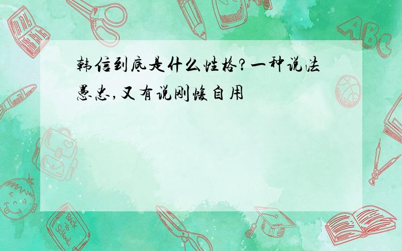 韩信到底是什么性格?一种说法愚忠,又有说刚愎自用