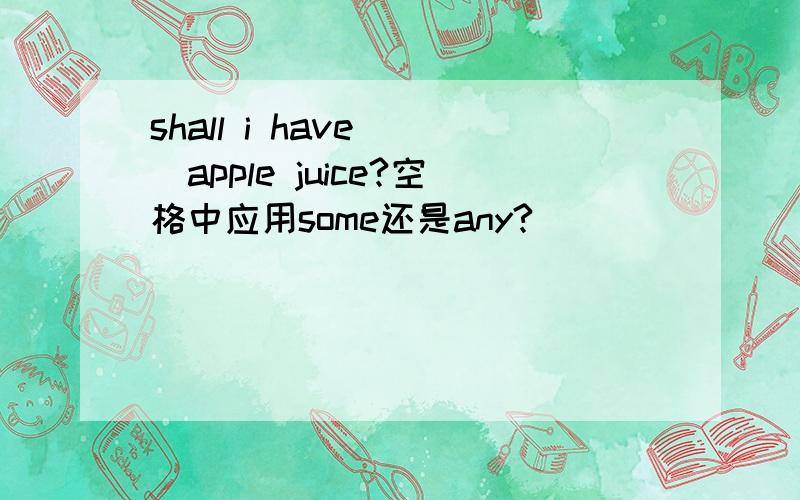 shall i have___apple juice?空格中应用some还是any?