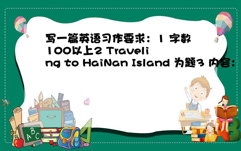 写一篇英语习作要求：1 字数100以上2 Traveling to HaiNan Island 为题3 内容：国庆长假时