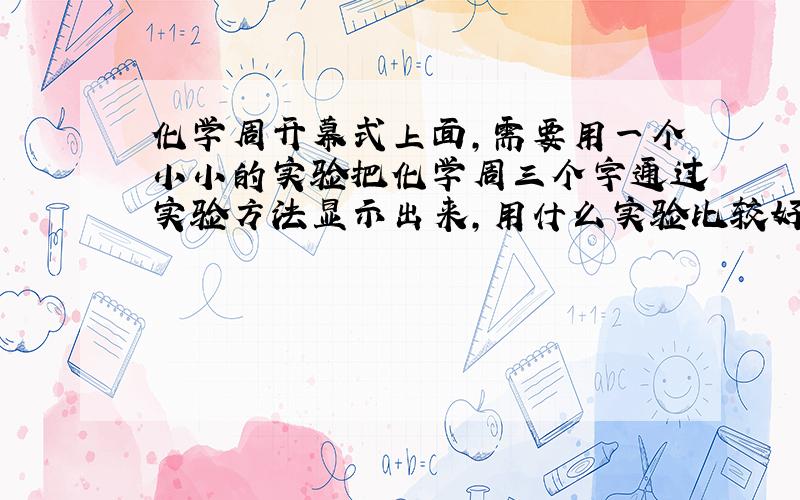 化学周开幕式上面,需要用一个小小的实验把化学周三个字通过实验方法显示出来,用什么实验比较好?