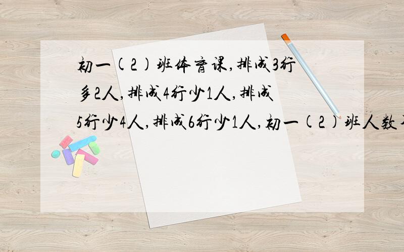 初一(2)班体育课,排成3行多2人,排成4行少1人,排成5行少4人,排成6行少1人,初一(2)班人数不超过100人,求班