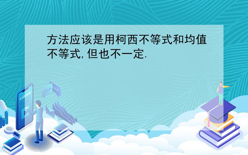 方法应该是用柯西不等式和均值不等式,但也不一定.