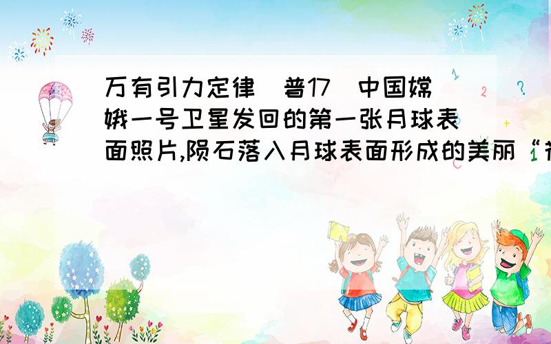 万有引力定律（普17）中国嫦娥一号卫星发回的第一张月球表面照片,陨石落入月球表面形成的美丽“花环”清晰可见．如果大量的陨