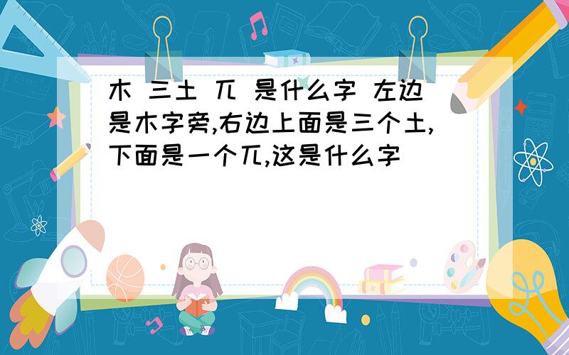 木 三土 兀 是什么字 左边是木字旁,右边上面是三个土,下面是一个兀,这是什么字