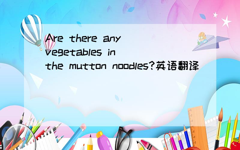 Are there any vegetables in the mutton noodles?英语翻译