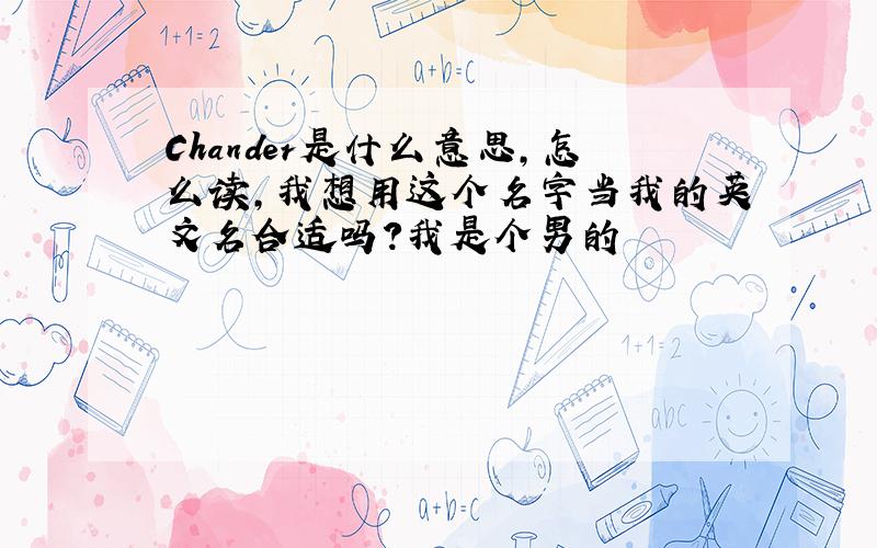 Chander是什么意思,怎么读,我想用这个名字当我的英文名合适吗?我是个男的