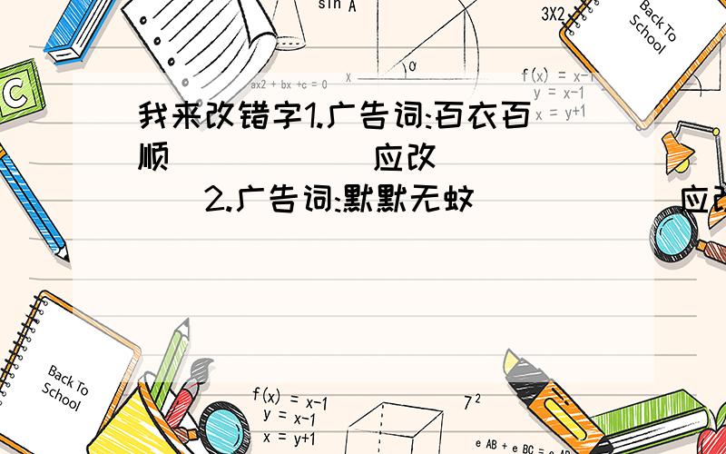 我来改错字1.广告词:百衣百顺______应改_______2.广告词:默默无蚊______应改_______3.广告词