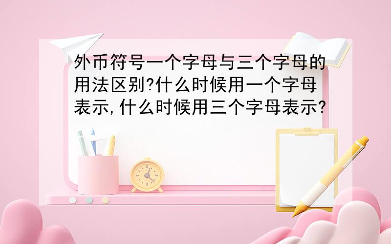 外币符号一个字母与三个字母的用法区别?什么时候用一个字母表示,什么时候用三个字母表示?