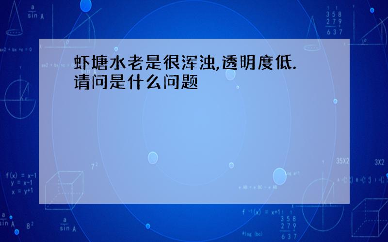 虾塘水老是很浑浊,透明度低.请问是什么问题