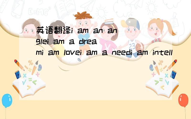 英语翻译i am an anglei am a dreami am lovei am a needi am intell