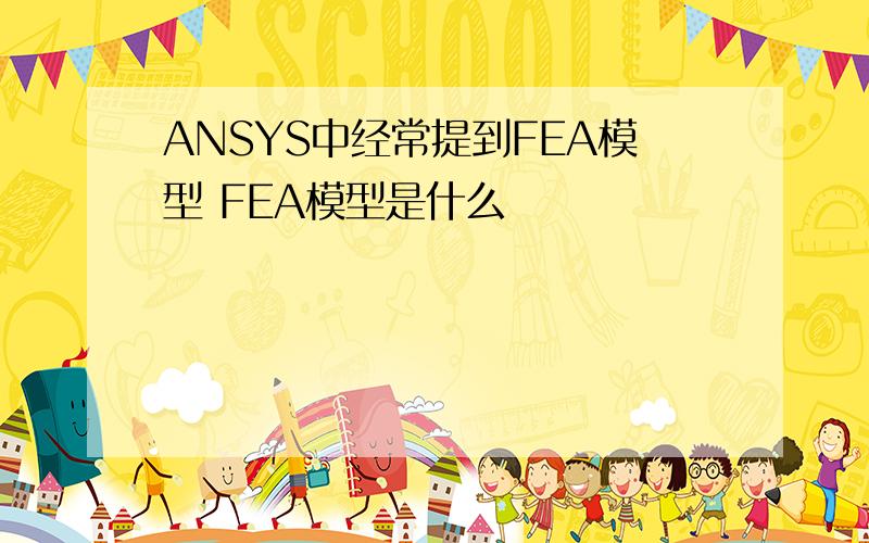 ANSYS中经常提到FEA模型 FEA模型是什么