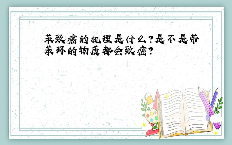 苯致癌的机理是什么?是不是带苯环的物质都会致癌?