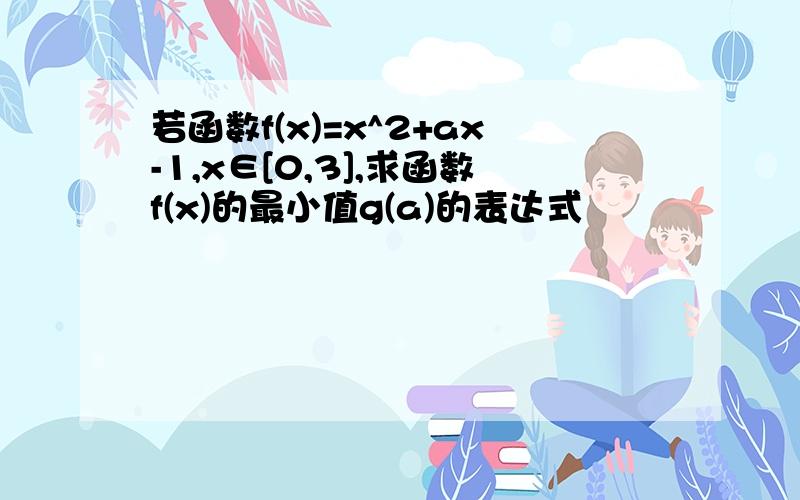 若函数f(x)=x^2+ax-1,x∈[0,3],求函数f(x)的最小值g(a)的表达式