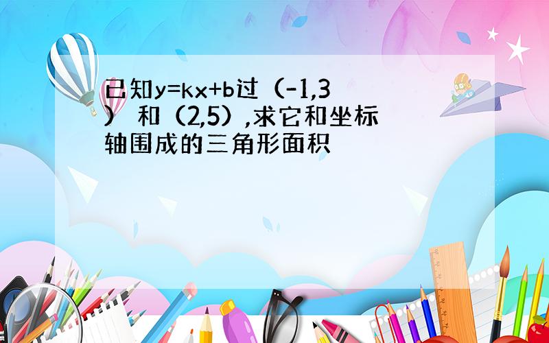 已知y=kx+b过（-1,3） 和（2,5）,求它和坐标轴围成的三角形面积