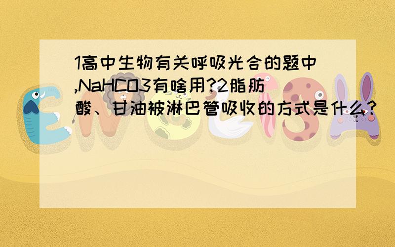 1高中生物有关呼吸光合的题中,NaHCO3有啥用?2脂肪酸、甘油被淋巴管吸收的方式是什么?