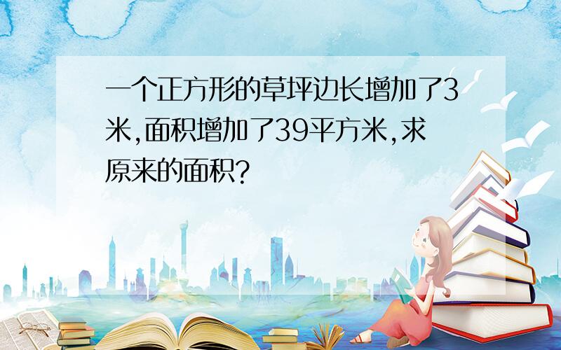 一个正方形的草坪边长增加了3米,面积增加了39平方米,求原来的面积?