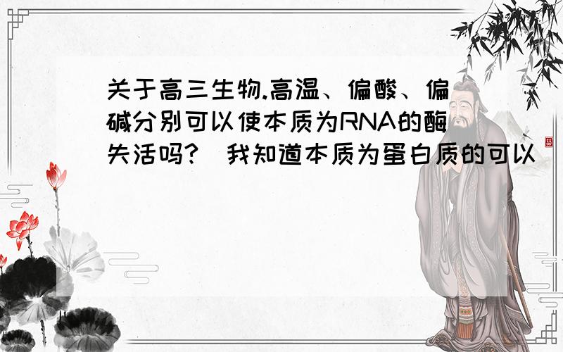 关于高三生物.高温、偏酸、偏碱分别可以使本质为RNA的酶失活吗?（我知道本质为蛋白质的可以）保卫细胞中也有叶绿体?同化作