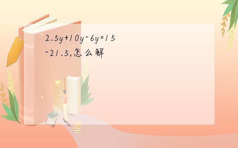 2.5y+10y-6y=15-21.5,怎么解