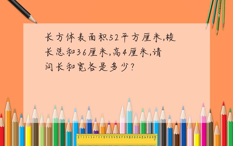 长方体表面积52平方厘米,棱长总和36厘米,高4厘米,请问长和宽各是多少?