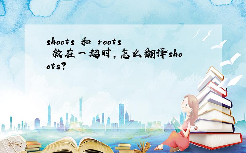 shoots 和 roots 放在一起时,怎么翻译shoots?